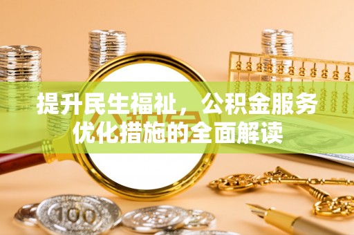 江华提升民生福祉，公积金服务优化措施的全面解读