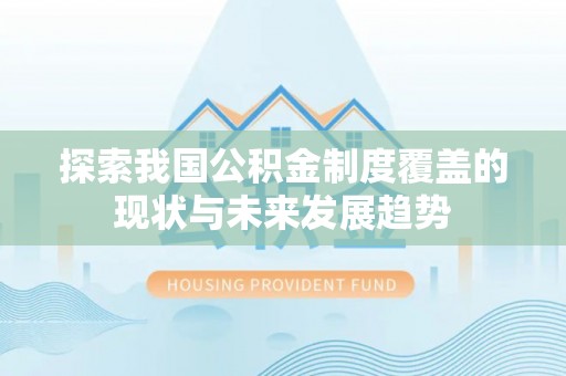 江华探索我国公积金制度覆盖的现状与未来发展趋势