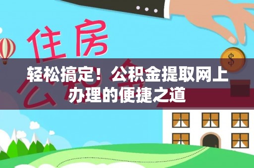 江华轻松搞定！公积金提取网上办理的便捷之道