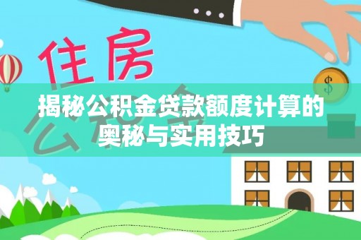 江华揭秘公积金贷款额度计算的奥秘与实用技巧