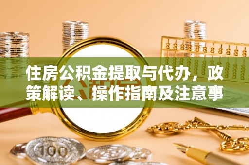 江华住房公积金提取与代办，政策解读、操作指南及注意事项