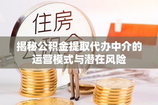 江华揭秘公积金提取代办中介的运营模式与潜在风险
