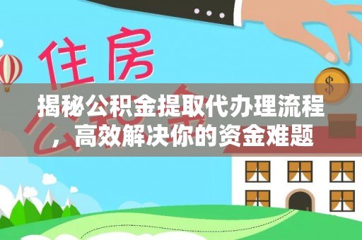 江华揭秘公积金提取代办理流程，高效解决你的资金难题