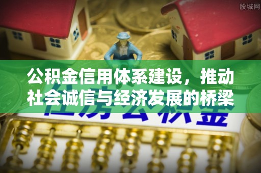 江华公积金信用体系建设，推动社会诚信与经济发展的桥梁