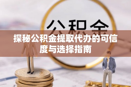 江华探秘公积金提取代办的可信度与选择指南