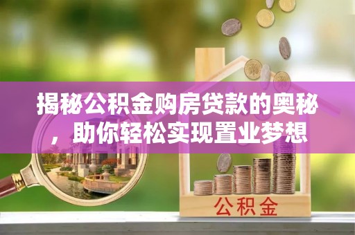 江华揭秘公积金购房贷款的奥秘，助你轻松实现置业梦想