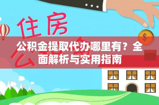 江华公积金提取代办哪里有？全面解析与实用指南