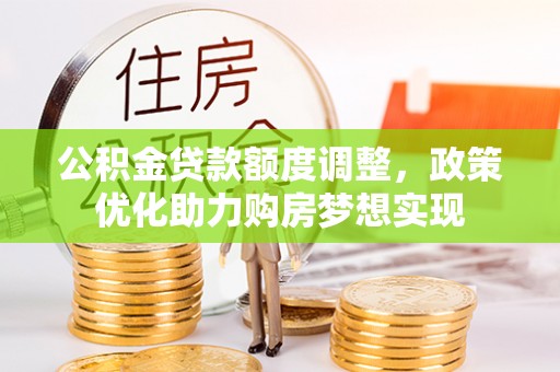 江华公积金贷款额度调整，政策优化助力购房梦想实现