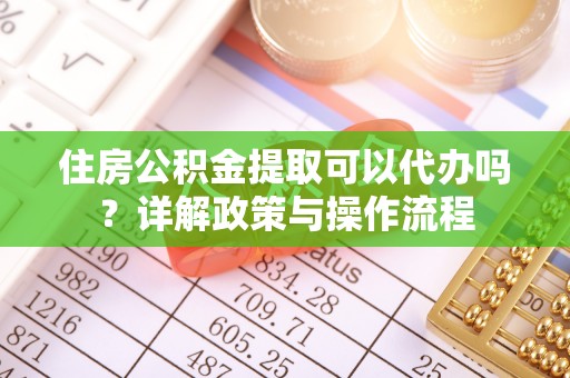 江华住房公积金提取可以代办吗？详解政策与操作流程