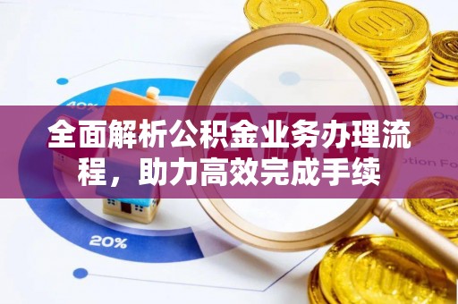江华全面解析公积金业务办理流程，助力高效完成手续