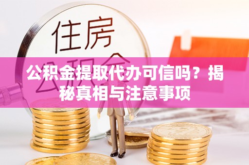 江华公积金提取代办可信吗？揭秘真相与注意事项