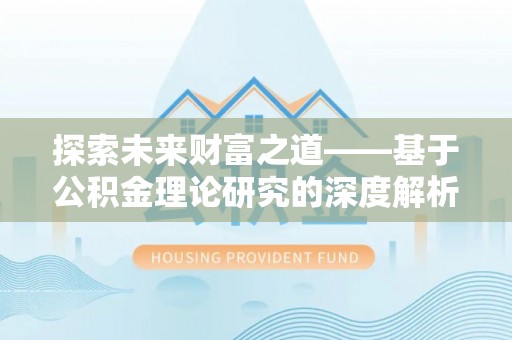 江华探索未来财富之道——基于公积金理论研究的深度解析