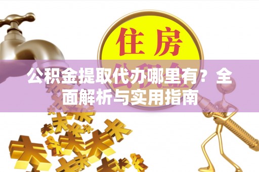 江华公积金提取代办哪里有？全面解析与实用指南