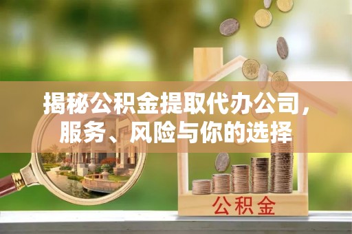 江华揭秘公积金提取代办公司，服务、风险与你的选择