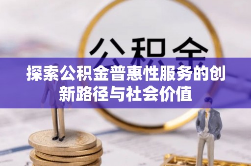 江华探索公积金普惠性服务的创新路径与社会价值