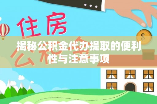 江华揭秘公积金代办提取的便利性与注意事项
