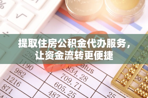 江华提取住房公积金代办服务，让资金流转更便捷