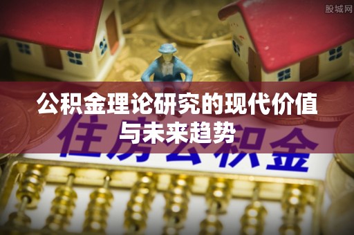 江华公积金理论研究的现代价值与未来趋势