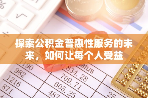 江华探索公积金普惠性服务的未来，如何让每个人受益