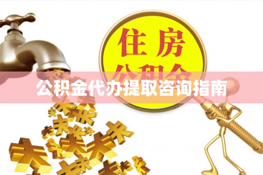 江华公积金代办提取咨询指南