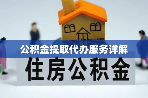 江华公积金提取代办服务详解