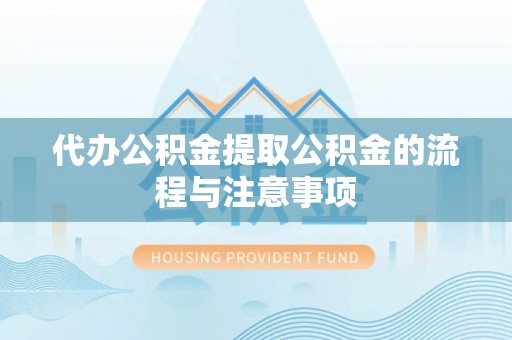 江华代办公积金提取公积金的流程与注意事项