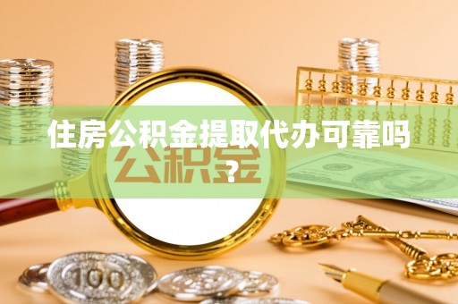 江华住房公积金提取代办可靠吗？