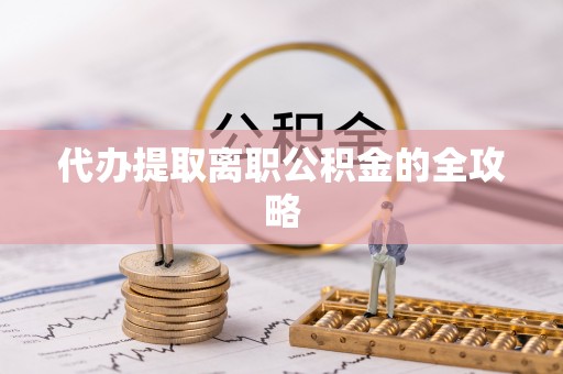 江华代办提取离职公积金的全攻略