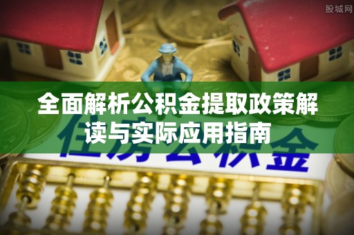 江华全面解析公积金提取政策解读与实际应用指南