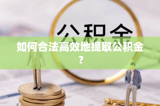江华如何合法高效地提取公积金？