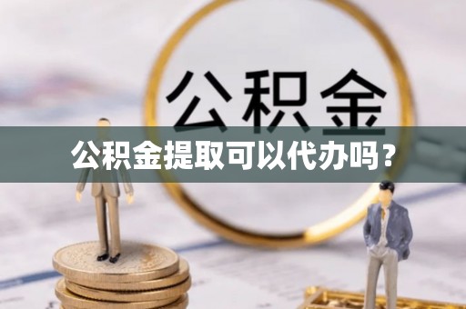 江华公积金提取可以代办吗？