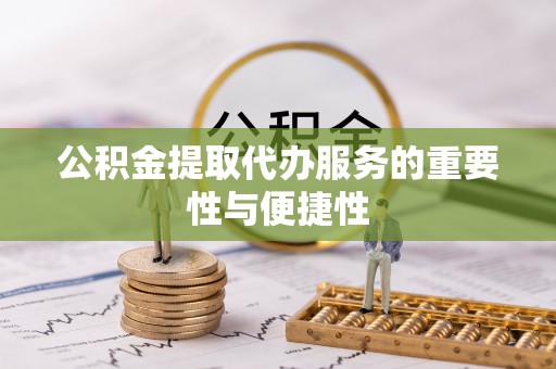 江华公积金提取代办服务的重要性与便捷性