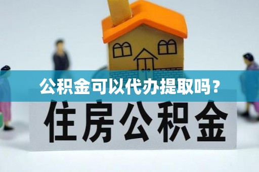 江华公积金可以代办提取吗？