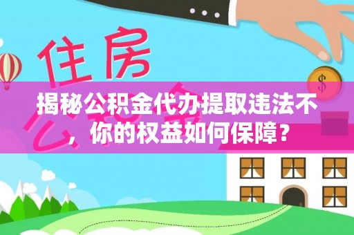 江华揭秘公积金代办提取违法不，你的权益如何保障？