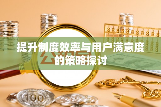 江华提升制度效率与用户满意度的策略探讨