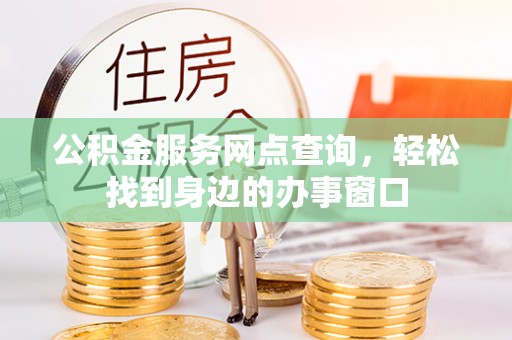 江华公积金服务网点查询，轻松找到身边的办事窗口